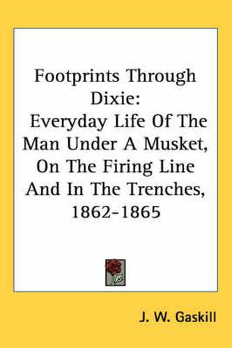 Cover image for Footprints Through Dixie: Everyday Life of the Man Under a Musket, on the Firing Line and in the Trenches, 1862-1865