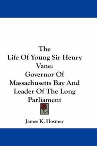 Cover image for The Life of Young Sir Henry Vane: Governor of Massachusetts Bay and Leader of the Long Parliament