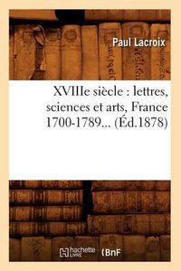 Cover image for Xviiie Siecle: Lettres, Sciences Et Arts, France 1700-1789 (Ed.1878)