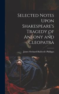 Cover image for Selected Notes Upon Shakespeare's Tragedy of Antony and Cleopatra