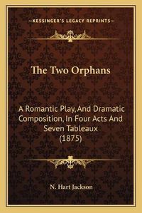 Cover image for The Two Orphans: A Romantic Play, and Dramatic Composition, in Four Acts and Seven Tableaux (1875)