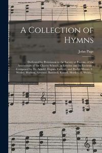 Cover image for A Collection of Hymns: Dedicated by Permission to the Society of Patrons, of the Anniversary of the Charity Schools, in London and Its Environs; Composed by Dr. Arnold, Dupuis, Callcott, and Busby, Messrs. C. Wesley, Hudson, Attwood, Battishill, ...