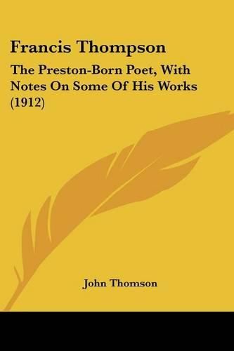 Cover image for Francis Thompson: The Preston-Born Poet, with Notes on Some of His Works (1912)