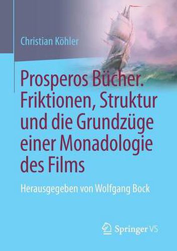 Prosperos Bucher. Friktionen, Struktur Und Die Grundzuge Einer Monadologie Des Films: Herausgegeben Von Wolfgang Bock