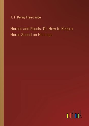 Horses and Roads. Or, How to Keep a Horse Sound on His Legs