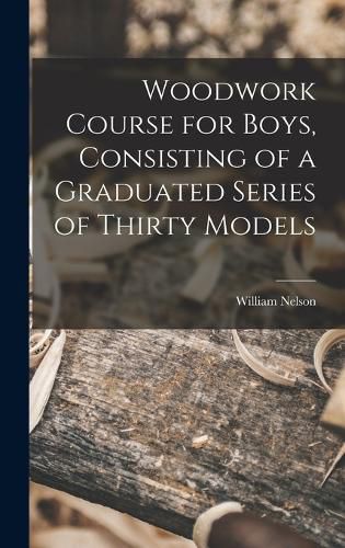 Cover image for Woodwork Course for Boys, Consisting of a Graduated Series of Thirty Models