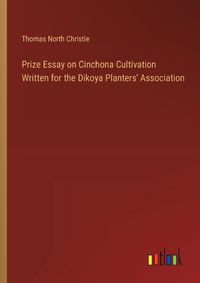 Cover image for Prize Essay on Cinchona Cultivation Written for the Dikoya Planters' Association