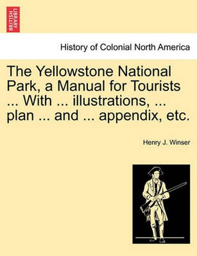 Cover image for The Yellowstone National Park, a Manual for Tourists ... with ... Illustrations, ... Plan ... and ... Appendix, Etc.