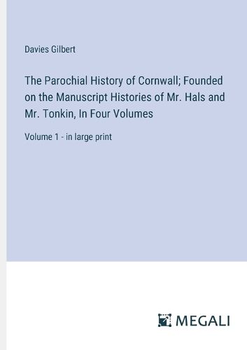 The Parochial History of Cornwall; Founded on the Manuscript Histories of Mr. Hals and Mr. Tonkin, In Four Volumes