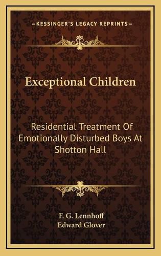 Cover image for Exceptional Children Exceptional Children: Residential Treatment of Emotionally Disturbed Boys at Shottresidential Treatment of Emotionally Disturbed Boys at Shotton Hall on Hall