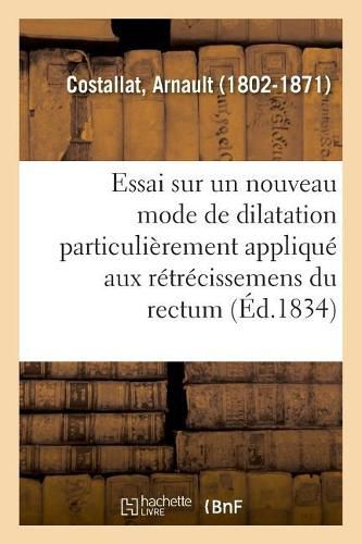 Essai Sur Un Nouveau Mode de Dilatation Particulierement Applique Aux Retrecissemens Du Rectum