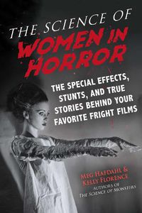 Cover image for The Science of Women in Horror: The Special Effects, Stunts, and True Stories Behind Your Favorite Fright Films
