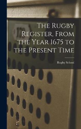 Cover image for The Rugby Register, From the Year 1675 to the Present Time