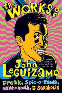 Cover image for The Works Of John Leguizamo: Freak, Spic-O-Rama, Mambo Mouth, And Sexaholix