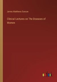 Cover image for Clinical Lectures on The Diseases of Women