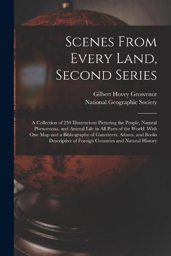 Scenes From Every Land, Second Series; a Collection of 250 Illustracions Picturing the People, Natural Phenomena, and Animal Life in All Parts of the World. With One Map and a Bibliography of Gazetteers, Atlases, and Books Descriptive of Foreign...