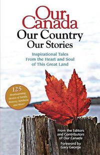 Cover image for Our Canada Our Country Our Stories: Inspirational Tales from the Heart and Soul of This Great Land