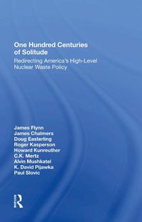 Cover image for One Hundred Centuries of Solitude: Redirecting America's High-Level Nuclear Waste Policy