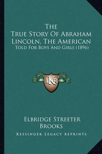 The True Story of Abraham Lincoln, the American: Told for Boys and Girls (1896)