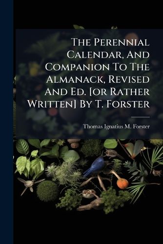 Cover image for The Perennial Calendar, And Companion To The Almanack, Revised And Ed. [or Rather Written] By T. Forster