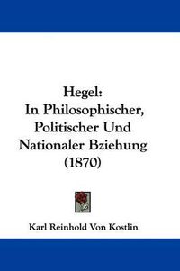 Cover image for Hegel: In Philosophischer, Politischer Und Nationaler Bziehung (1870)