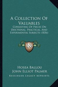 Cover image for A Collection of Valuables: Consisting of Pieces on Doctrinal, Practical, and Experimental Subjects (1836)