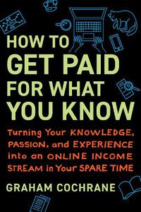 Cover image for How to Get Paid for What You Know: Turning Your Knowledge, Passion, and Experience into an Online Income Stream in Your Spare Time