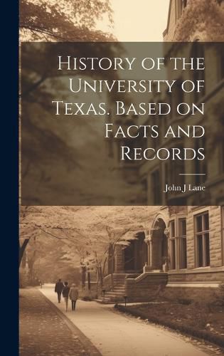 Cover image for History of the University of Texas. Based on Facts and Records