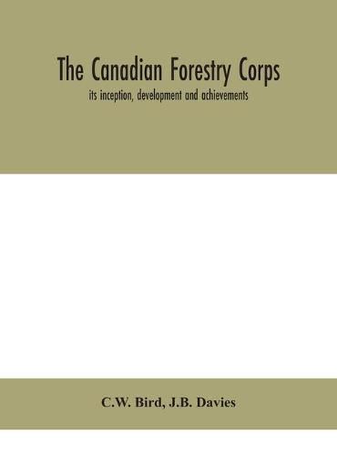 Cover image for The Canadian Forestry Corps; its inception, development and achievements