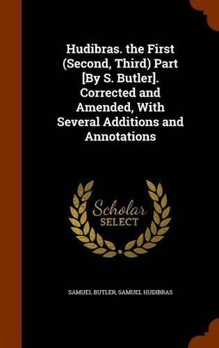 Cover image for Hudibras. the First (Second, Third) Part [By S. Butler]. Corrected and Amended, with Several Additions and Annotations