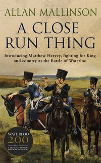 Cover image for A Close Run Thing (The Matthew Hervey Adventures: 1): A high-octane and fast-paced military action adventure guaranteed to have you gripped!