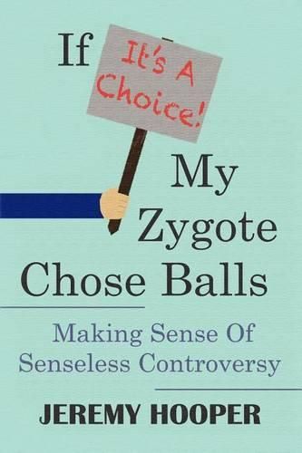 Cover image for If It's A Choice, My Zygote Chose Balls: Making Sense of Senseless Controversy