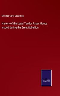 Cover image for History of the Legal Tender Paper Money issued during the Great Rebellion