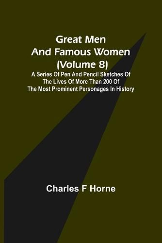 Great Men and Famous Women (Volume 8); A series of pen and pencil sketches of the lives of more than 200 of the most prominent personages in History