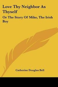 Cover image for Love Thy Neighbor as Thyself: Or the Story of Mike, the Irish Boy