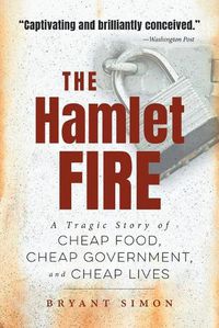 Cover image for The Hamlet Fire: A Tragic Story of Cheap Food, Cheap Government, and Cheap Lives