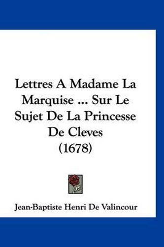 Cover image for Lettres a Madame La Marquise ... Sur Le Sujet de La Princesse de Cleves (1678)