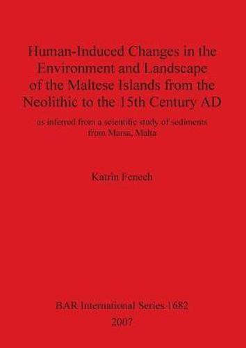 Cover image for Human-Induced Changes in the Environment and Landscape of the Maltese Islands from the Neolithic to the 15th Century AD: as inferred from a scientific study of sediments from Marsa, Malta