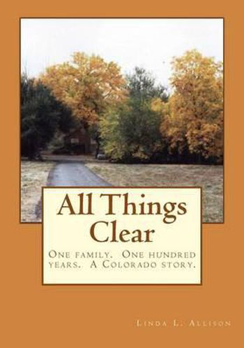 Cover image for All Things Clear: One family, one hundred years - a Colorado story.