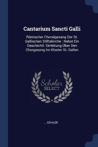 Cover image for Cantarium Sancti Galli: Rï¿½mischer Choralgesang Der St. Gallischen Stiftskirche: Nebst Ein Geschichtl. Einleitung ï¿½ber Den Chorgesang Im Kloster St. Gallen