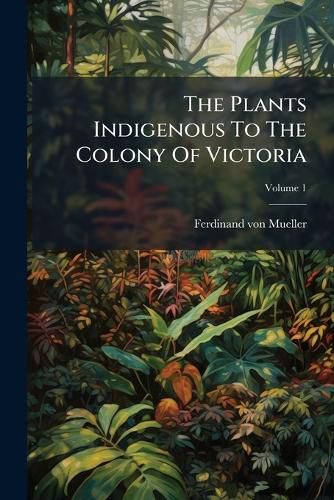 Cover image for The Plants Indigenous To The Colony Of Victoria