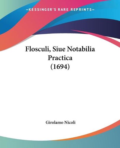 Cover image for Flosculi, Siue Notabilia Practica (1694)