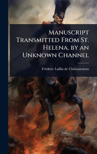 Cover image for Manuscript Transmitted From St. Helena, by an Unknown Channel