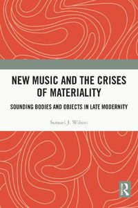 Cover image for New Music and the Crises of Materiality: Sounding Bodies and Objects in Late Modernity