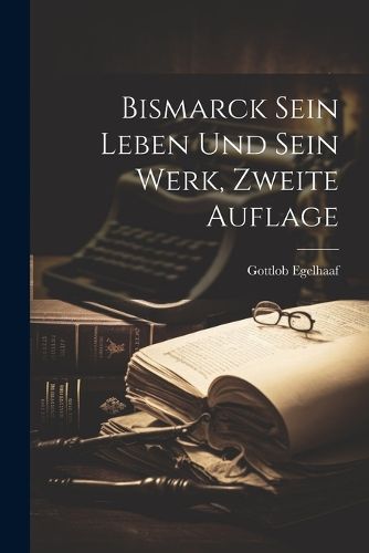 Cover image for Bismarck sein Leben und sein Werk, Zweite Auflage