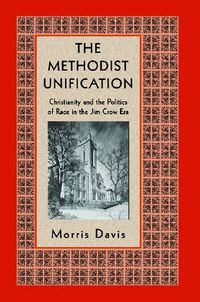 Cover image for The Methodist Unification: Christianity and the Politics of Race in the Jim Crow Era