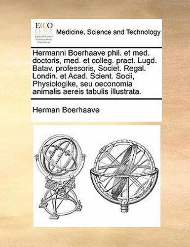 Cover image for Hermanni Boerhaave Phil. Et Med. Doctoris, Med. Et Colleg. Pract. Lugd. Batav. Professoris, Societ. Regal. Londin. Et Acad. Scient. Socii, Physiologike, Seu Oeconomia Animalis Aereis Tabulis Illustrata.