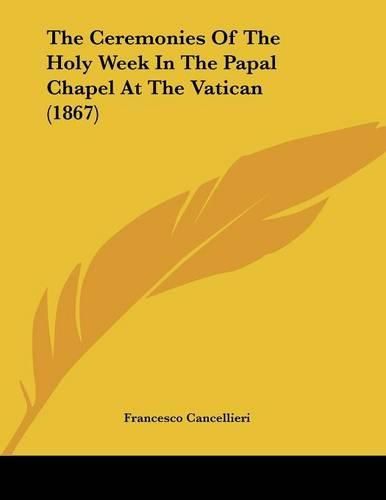 Cover image for The Ceremonies of the Holy Week in the Papal Chapel at the Vatican (1867)