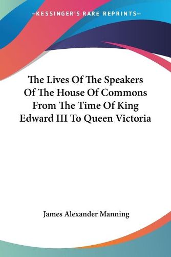 Cover image for The Lives of the Speakers of the House of Commons from the Time of King Edward III to Queen Victoria