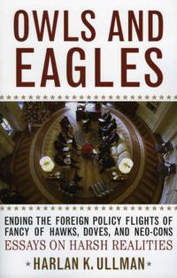 Cover image for Owls and Eagles: Ending the Foreign Policy Flights of Fancy of Hawks, Doves, and Neo-Cons